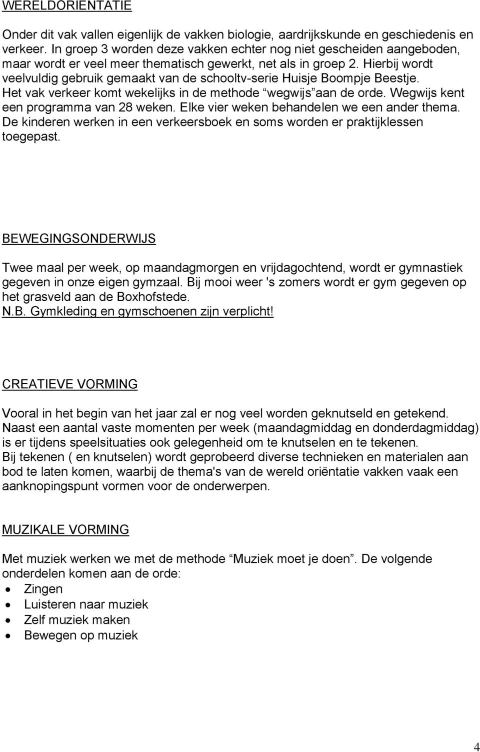 Hierbij wordt veelvuldig gebruik gemaakt van de schooltv-serie Huisje Boompje Beestje. Het vak verkeer komt wekelijks in de methode wegwijs aan de orde. Wegwijs kent een programma van 28 weken.