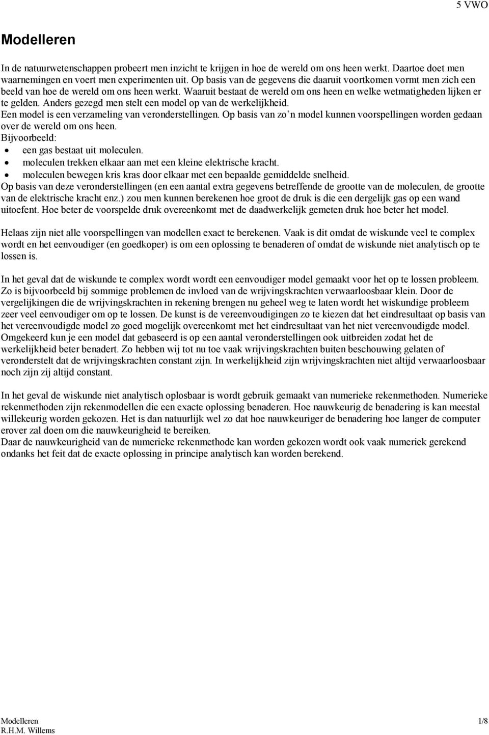 Anders gezegd men stelt een model op van de werkelijkheid. Een model is een verzameling van veronderstellingen. Op basis van zo n model kunnen voorspellingen worden gedaan over de wereld om ons heen.