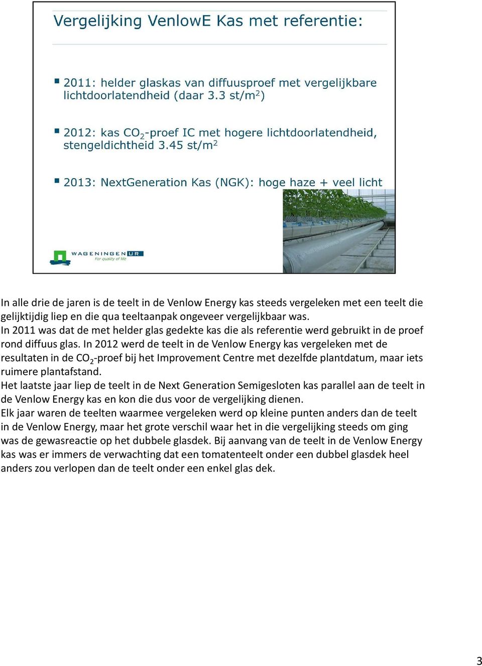 In 2012 werd de teelt in de VenlowEnergy kas vergeleken met de resultaten in de CO 2 -proef bij het ImprovementCentre met dezelfde plantdatum, maar iets ruimere plantafstand.