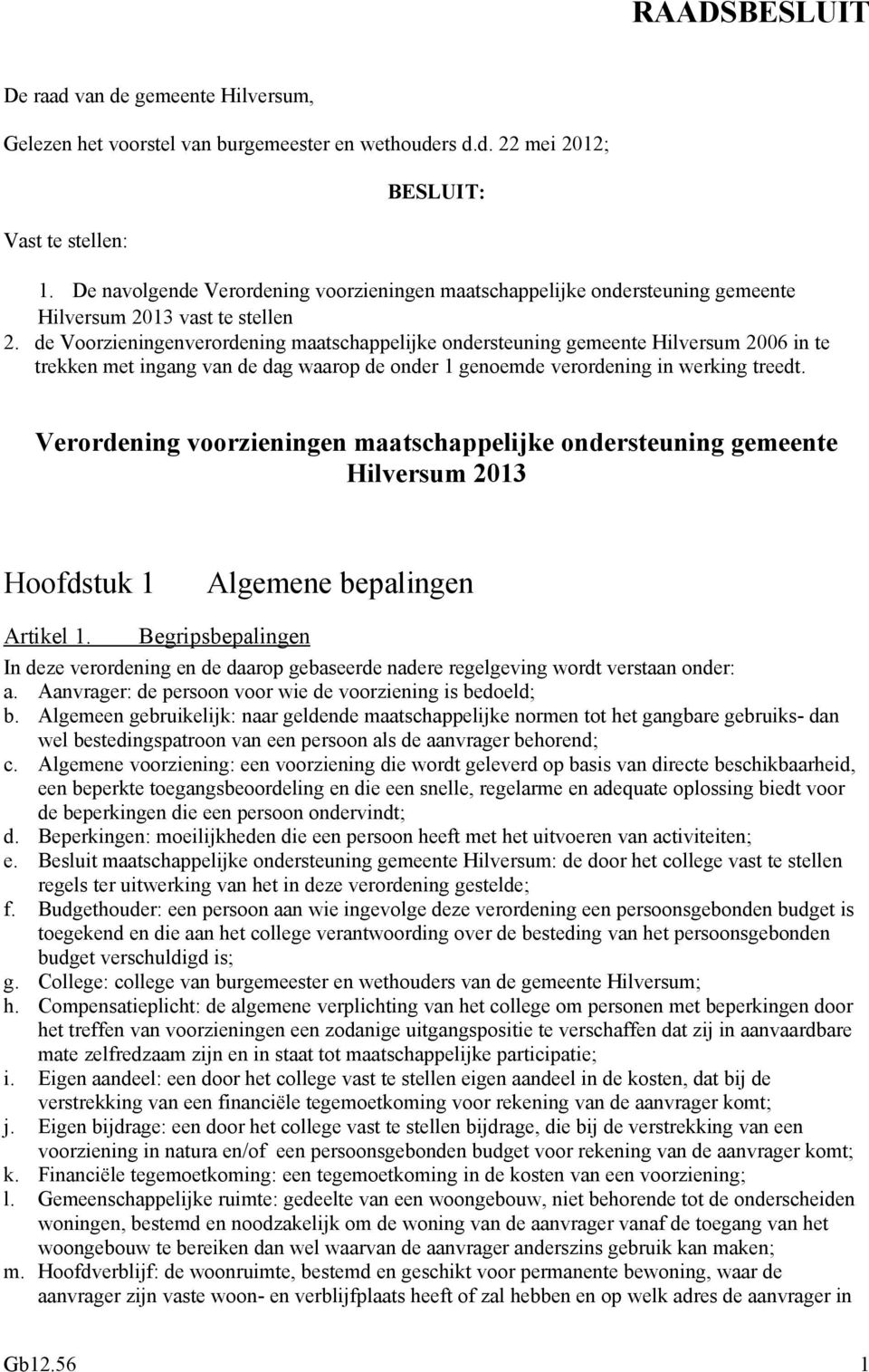de Voorzieningenverordening maatschappelijke ondersteuning gemeente Hilversum 2006 in te trekken met ingang van de dag waarop de onder 1 genoemde verordening in werking treedt.
