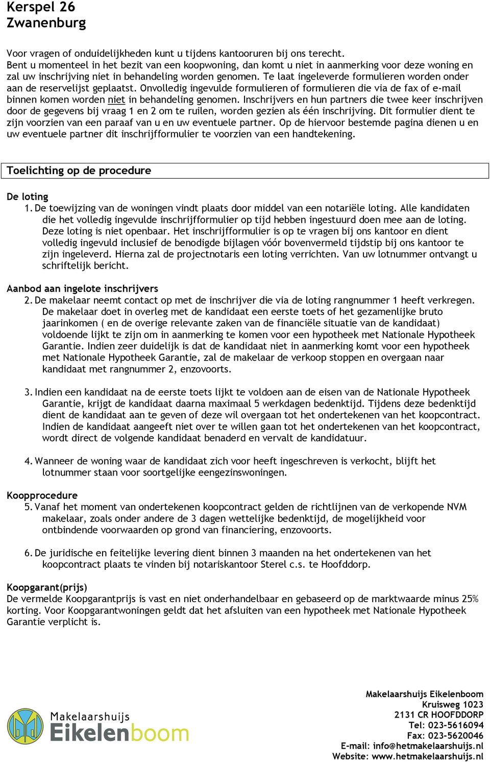 Te laat ingeleverde formulieren worden onder aan de reservelijst geplaatst. Onvolledig ingevulde formulieren of formulieren die via de fax of e-mail binnen komen worden niet in behandeling genomen.