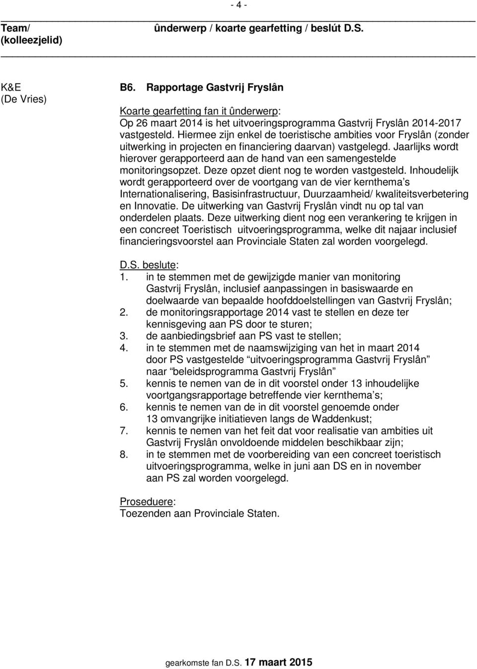 Jaarlijks wordt hierover gerapporteerd aan de hand van een samengestelde monitoringsopzet. Deze opzet dient nog te worden vastgesteld.