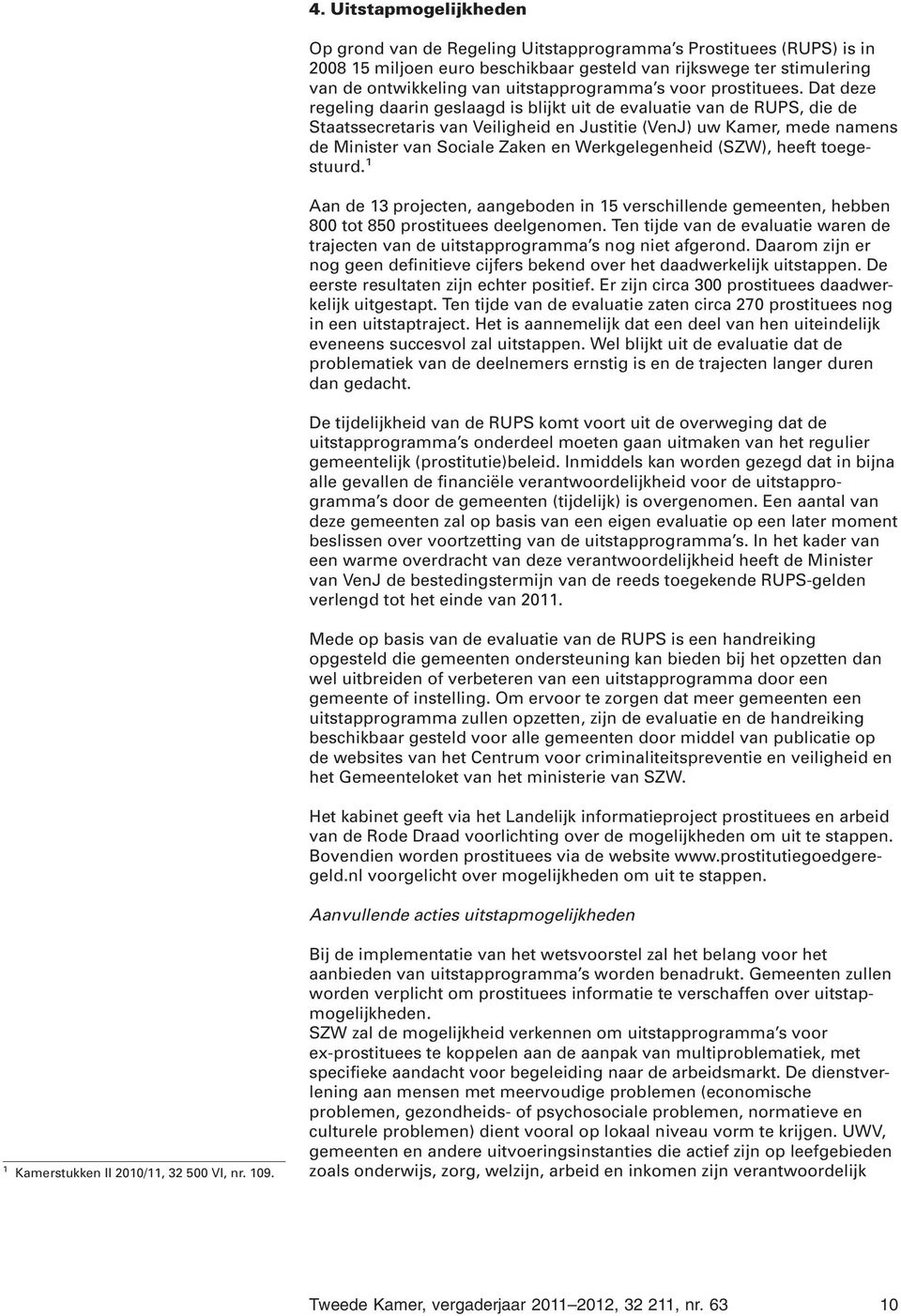 Dat deze regeling daarin geslaagd is blijkt uit de evaluatie van de RUPS, die de Staatssecretaris van Veiligheid en Justitie (VenJ) uw Kamer, mede namens de Minister van Sociale Zaken en