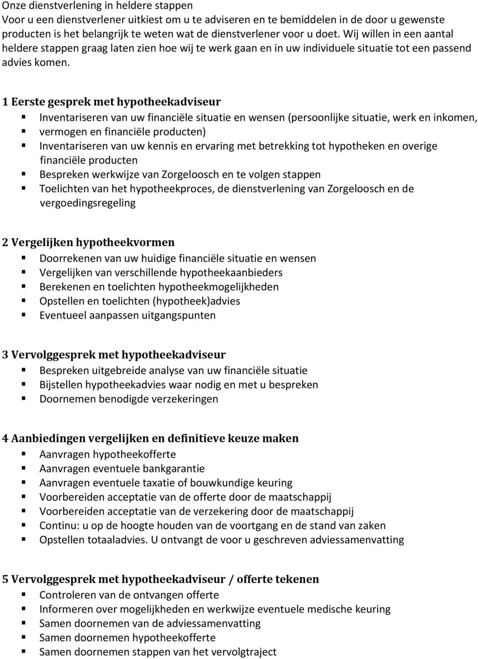 1 Eerste gesprek met hypotheekadviseur Inventariseren van uw financiële situatie en wensen (persoonlijke situatie, werk en inkomen, vermogen en financiële producten) Inventariseren van uw kennis en