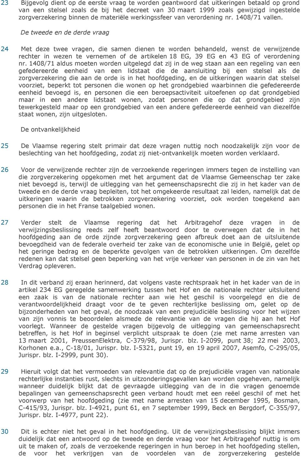 De tweede en de derde vraag 24 Met deze twee vragen, die samen dienen te worden behandeld, wenst de verwijzende rechter in wezen te vernemen of de artikelen 18 EG, 39 EG en 43 EG of verordening nr.