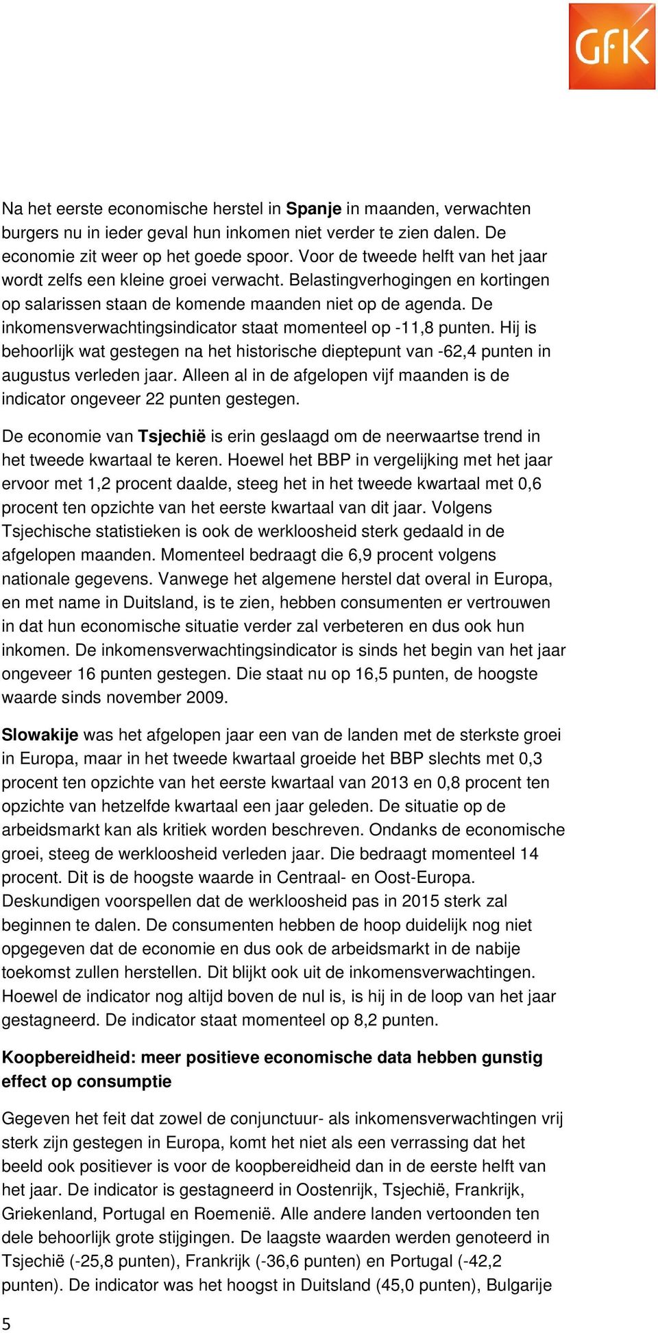 De inkomensverwachtingsindicator staat momenteel op -11,8 punten. Hij is behoorlijk wat gestegen na het historische dieptepunt van -62,4 punten in augustus verleden jaar.