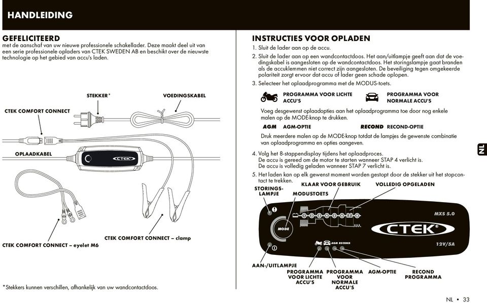 CTEK COMFORT CONNECT OPLAADKABEL STEKKER* VOEDINGSKABEL INSTRUCTIES VOOR OPLADEN 1. Sluit de lader aan op de accu. 2. Sluit de lader aan op een wandcontactdoos.