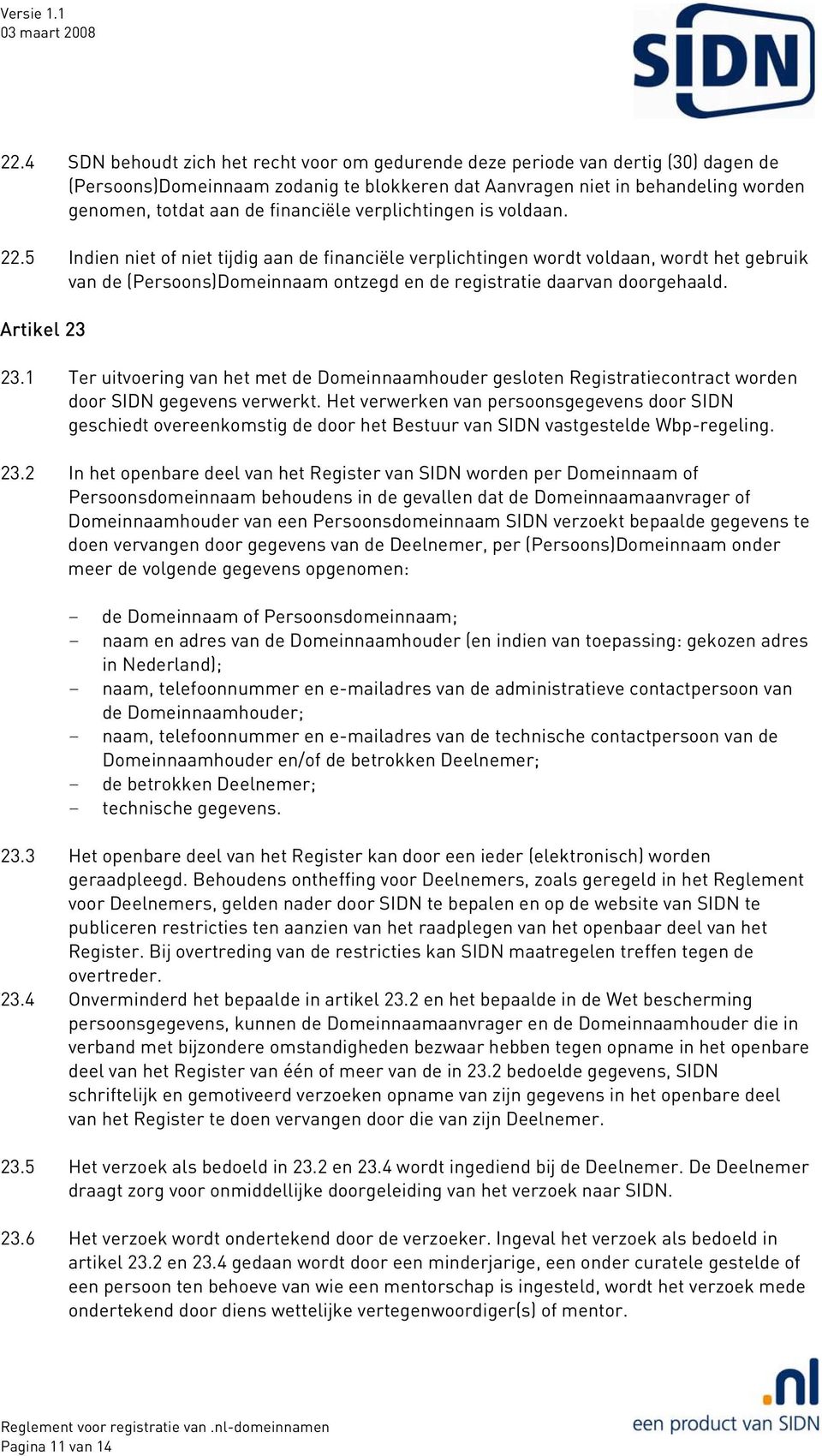 5 Indien niet of niet tijdig aan de financiële verplichtingen wordt voldaan, wordt het gebruik van de (Persoons)Domeinnaam ontzegd en de registratie daarvan doorgehaald. Artikel 23 23.