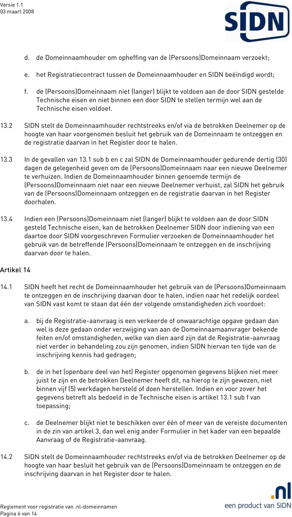 2 SIDN stelt de Domeinnaamhouder rechtstreeks en/of via de betrokken Deelnemer op de hoogte van haar voorgenomen besluit het gebruik van de Domeinnaam te ontzeggen en de registratie daarvan in het