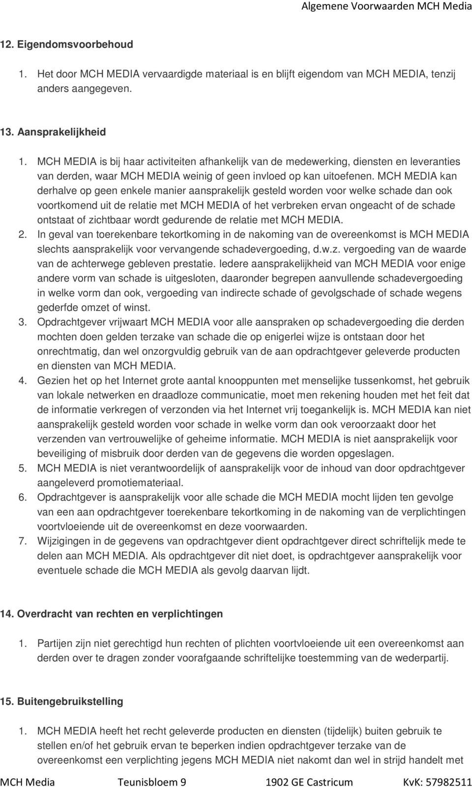 MCH MEDIA kan derhalve op geen enkele manier aansprakelijk gesteld worden voor welke schade dan ook voortkomend uit de relatie met MCH MEDIA of het verbreken ervan ongeacht of de schade ontstaat of