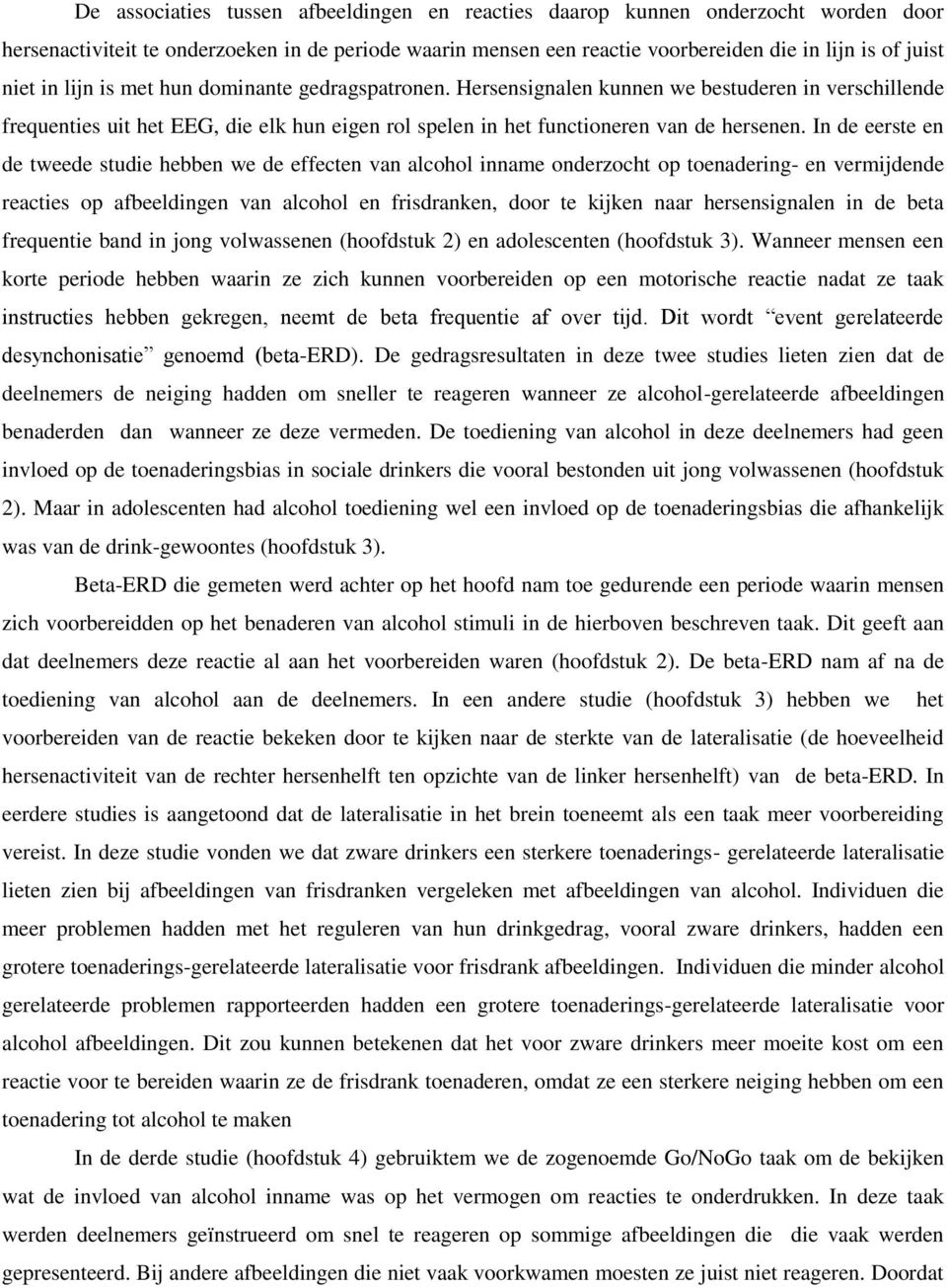 In de eerste en de tweede studie hebben we de effecten van alcohol inname onderzocht op toenadering- en vermijdende reacties op afbeeldingen van alcohol en frisdranken, door te kijken naar