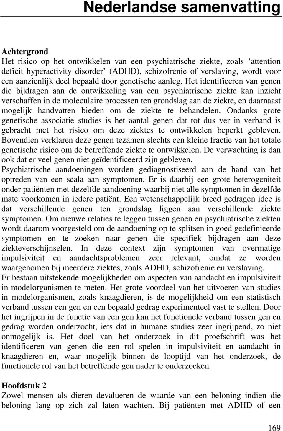 Het identificeren van genen die bijdragen aan de ontwikkeling van een psychiatrische ziekte kan inzicht verschaffen in de moleculaire processen ten grondslag aan de ziekte, en daarnaast mogelijk