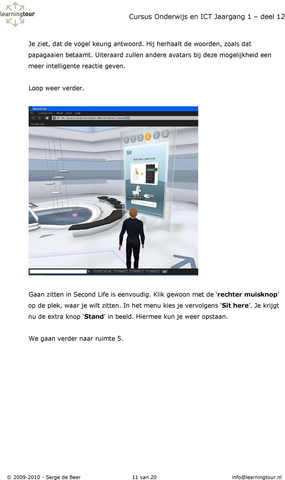 Gaan zitten in Second Life is eenvoudig. Klik gewoon met de rechter muisknop op de plek, waar je wilt zitten.