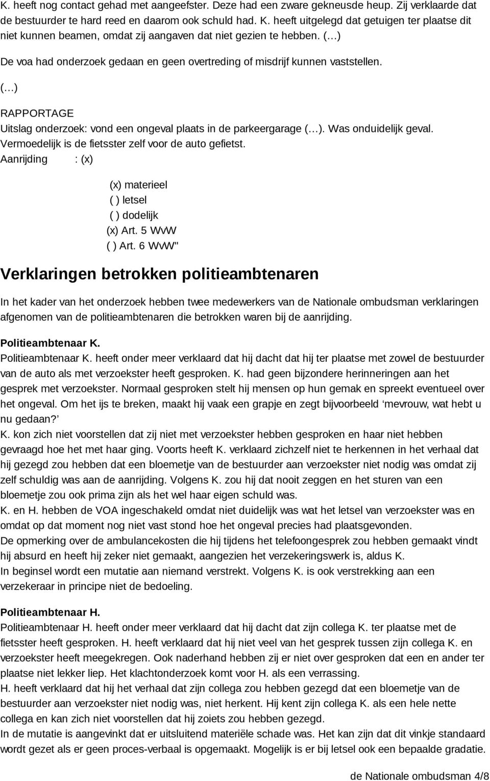 ( ) RAPPORTAGE Uitslag onderzoek: vond een ongeval plaats in de parkeergarage ( ). Was onduidelijk geval. Vermoedelijk is de fietsster zelf voor de auto gefietst.