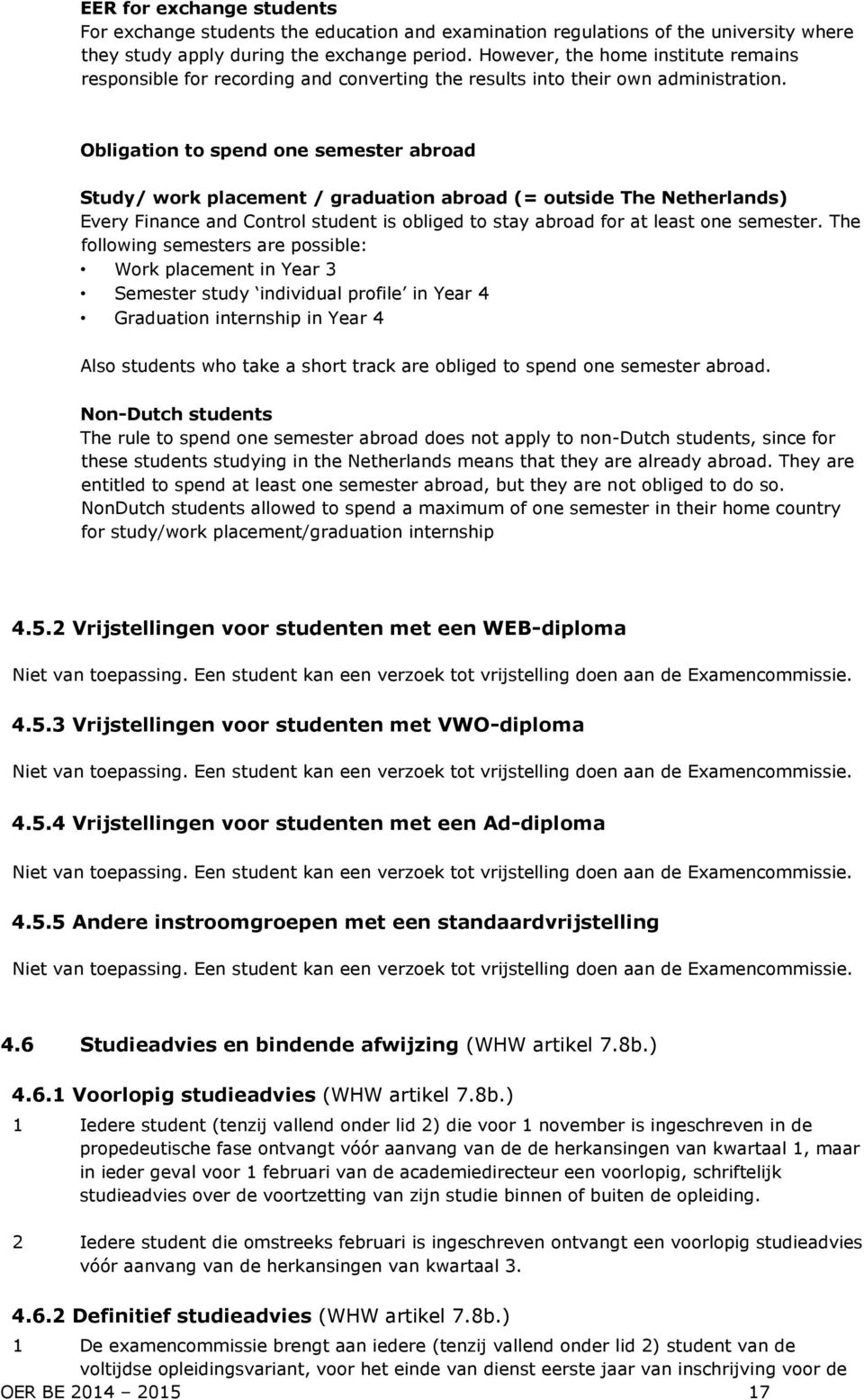 Obligation to spend one semester abroad Study/ work placement / graduation abroad (= outside The Netherlands) Every Finance and Control student is obliged to stay abroad for at least one semester.