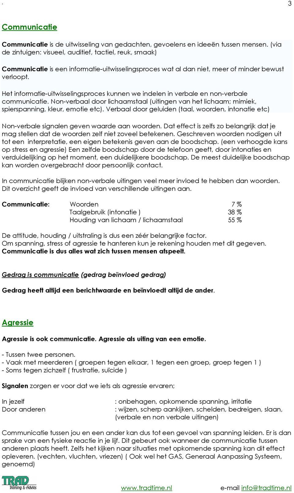 Het infrmatie-uitwisselingsprces kunnen we indelen in verbale en nn-verbale cmmunicatie. Nn-verbaal dr lichaamstaal (uitingen van het lichaam; mimiek, spierspanning, kleur, emtie etc).