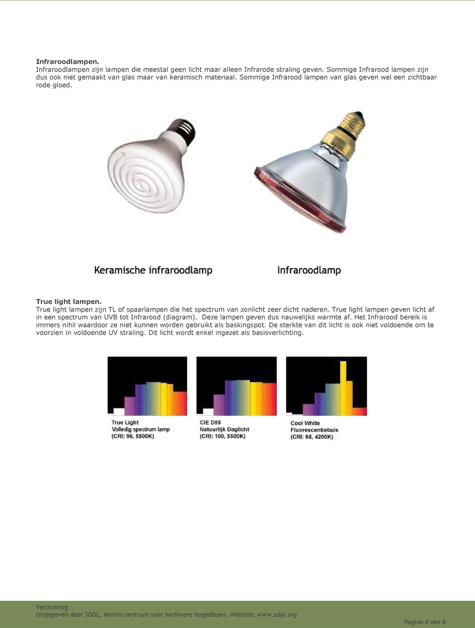 True light lampen zijn TL of spaarlampen die het spectrum van zonlicht zeer dicht naderen. True light lampen geven licht af in een spectrum van UVB tot Infrarood (diagram).