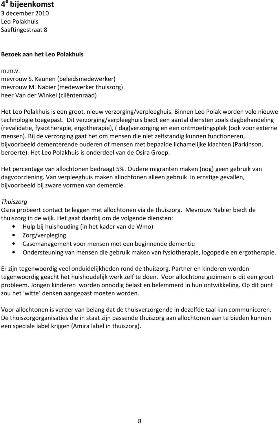 Dit verzorging/verpleeghuis biedt een aantal diensten zoals dagbehandeling (revalidatie, fysiotherapie, ergotherapie), ( dag)verzorging en een ontmoetingsplek (ook voor externe mensen).