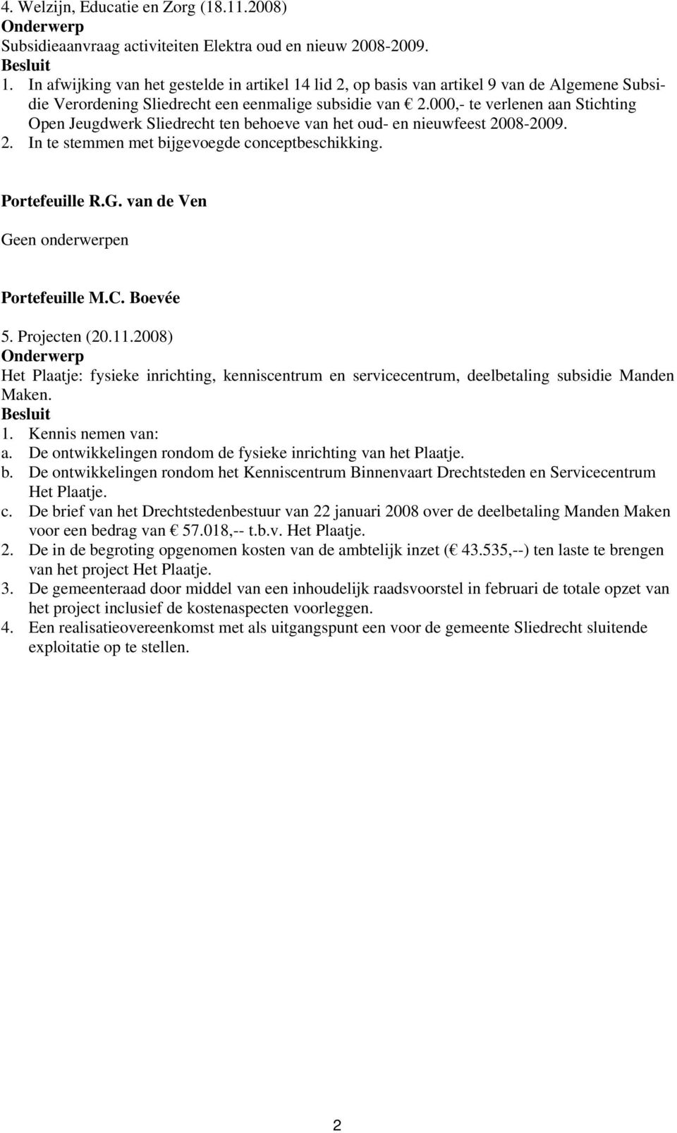 000,- te verlenen aan Stichting Open Jeugdwerk Sliedrecht ten behoeve van het oud- en nieuwfeest 2008-2009. 2. In te stemmen met bijgevoegde conceptbeschikking. Portefeuille R.G.