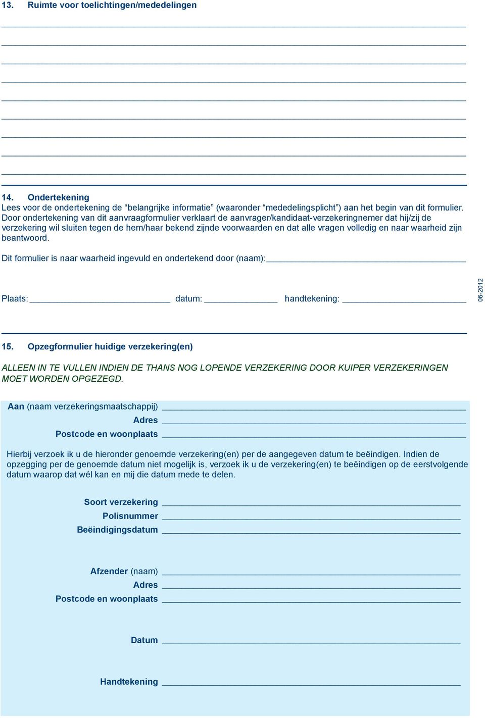 volledig en naar waarheid zijn beantwoord. Dit formulier is naar waarheid ingevuld en ondertekend door (naam): Plaats: datum: handtekening: 06-2012 15.