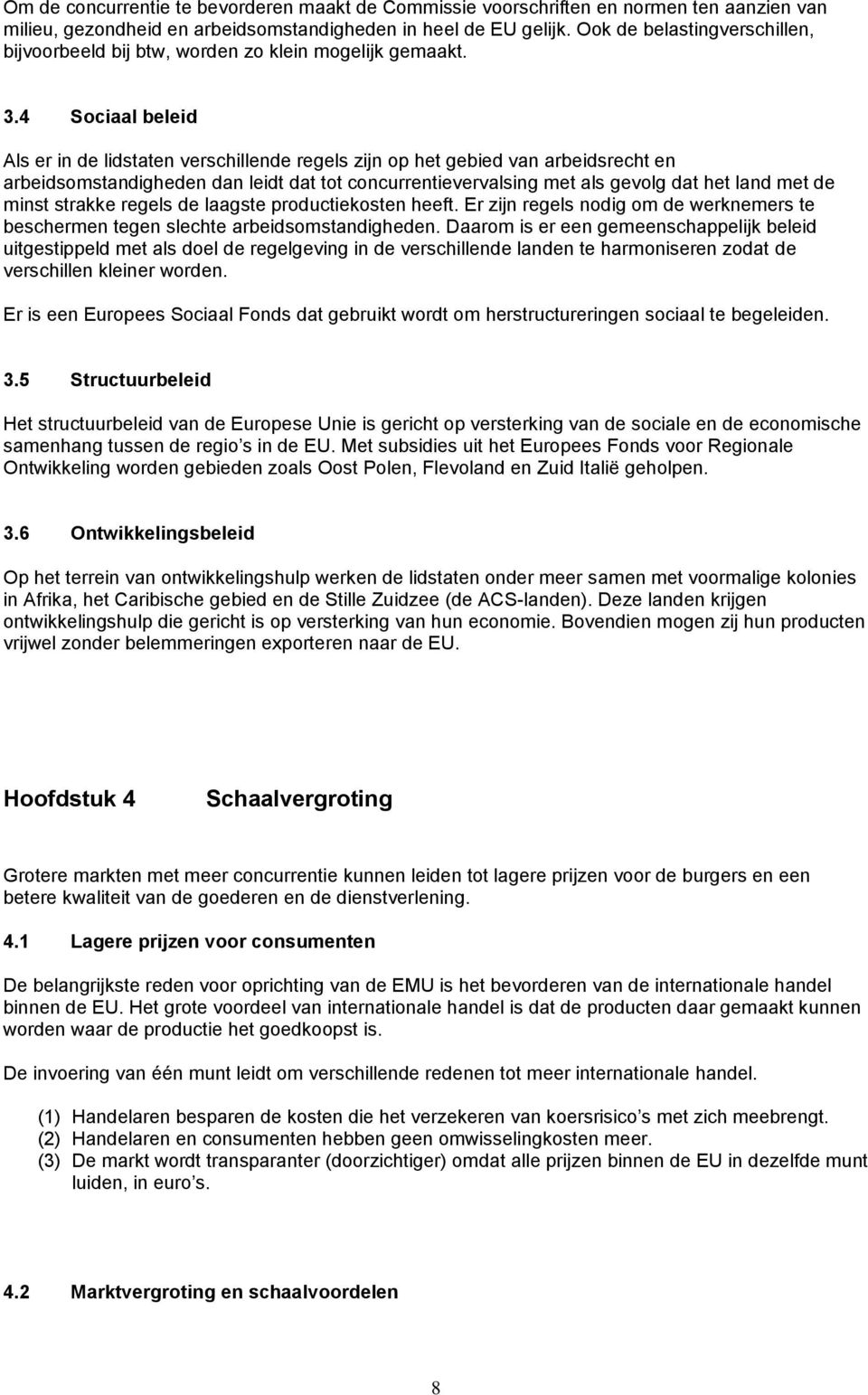 4 Sociaal beleid Als er in de lidstaten verschillende regels zijn op het gebied van arbeidsrecht en arbeidsomstandigheden dan leidt dat tot concurrentievervalsing met als gevolg dat het land met de