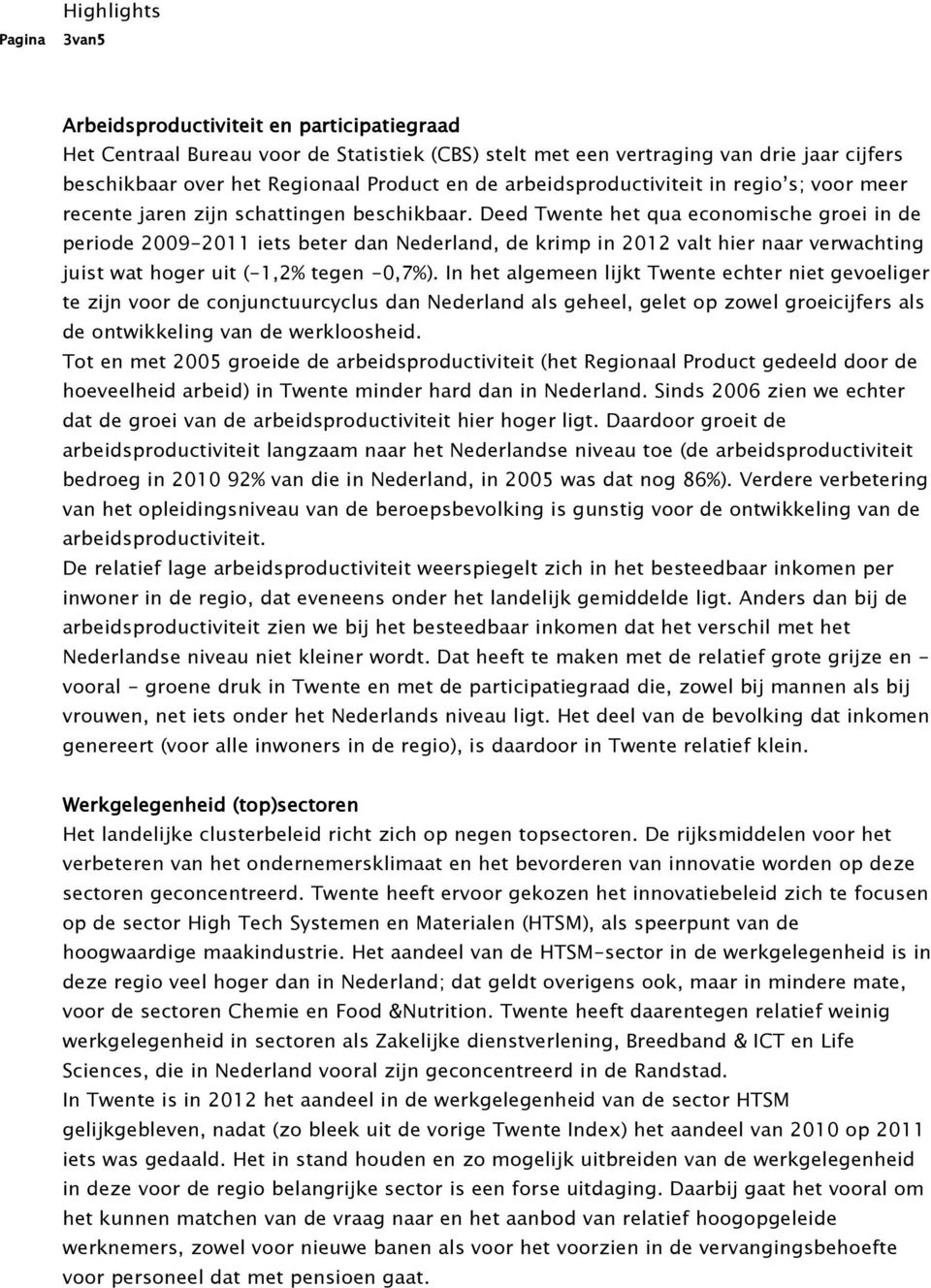 Deed Twente het qua economische groei in de periode 2009-2011 iets beter dan Nederland, de krimp in 2012 valt hier naar verwachting juist wat hoger uit (-1,2% tegen -0,7%).