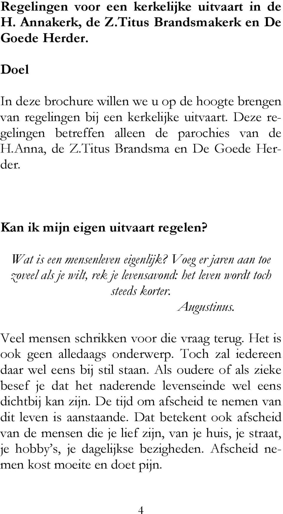 Kan ik mijn eigen uitvaart regelen? Wat is een mensenleven eigenlijk? Voeg er jaren aan toe zoveel als je wilt, rek je levensavond: het leven wordt toch steeds korter. Augustinus.