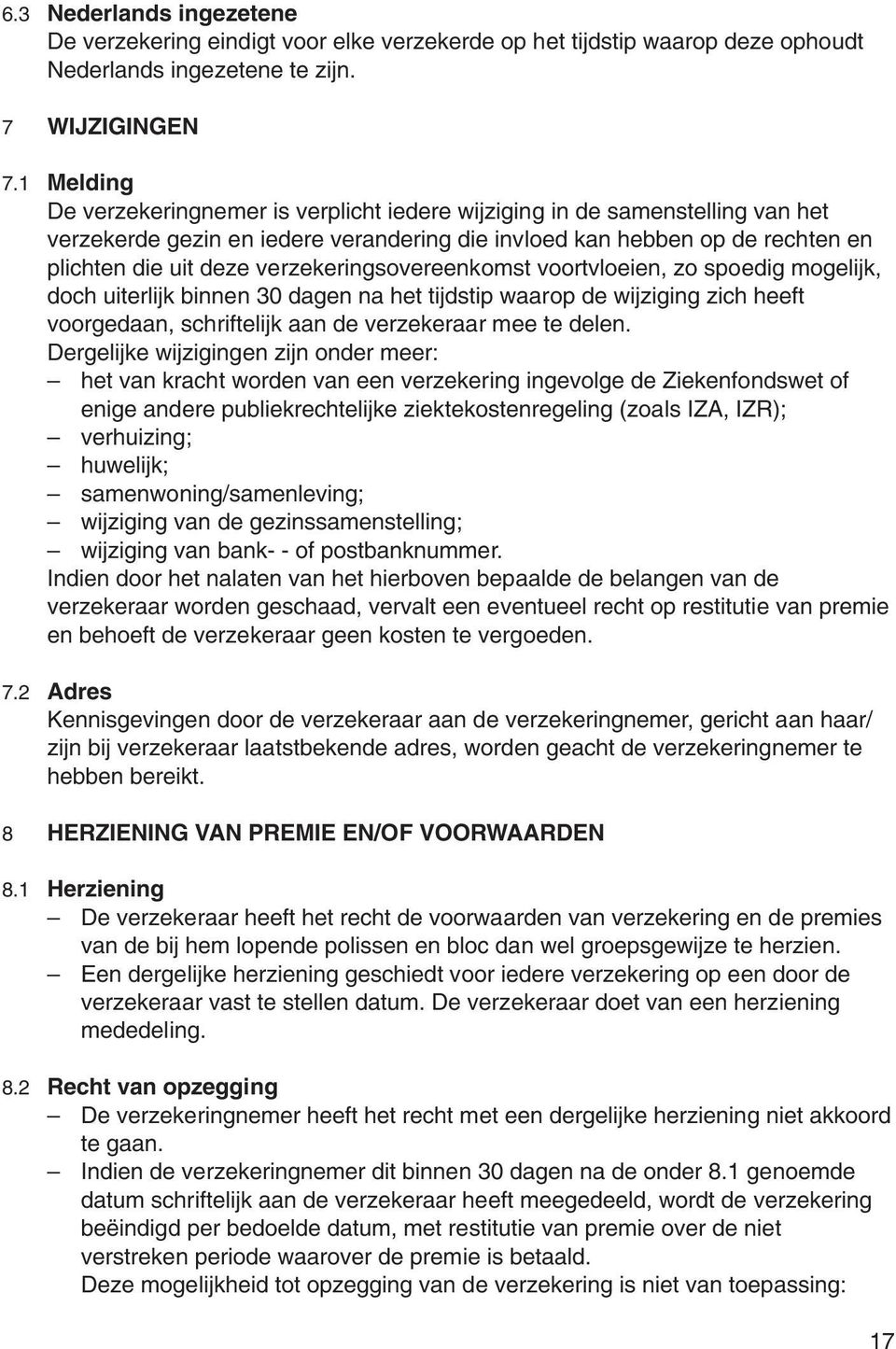 verzekeringsovereenkomst voortvloeien, zo spoedig mogelijk, doch uiterlijk binnen 30 dagen na het tijdstip waarop de wijziging zich heeft voorgedaan, schriftelijk aan de verzekeraar mee te delen.