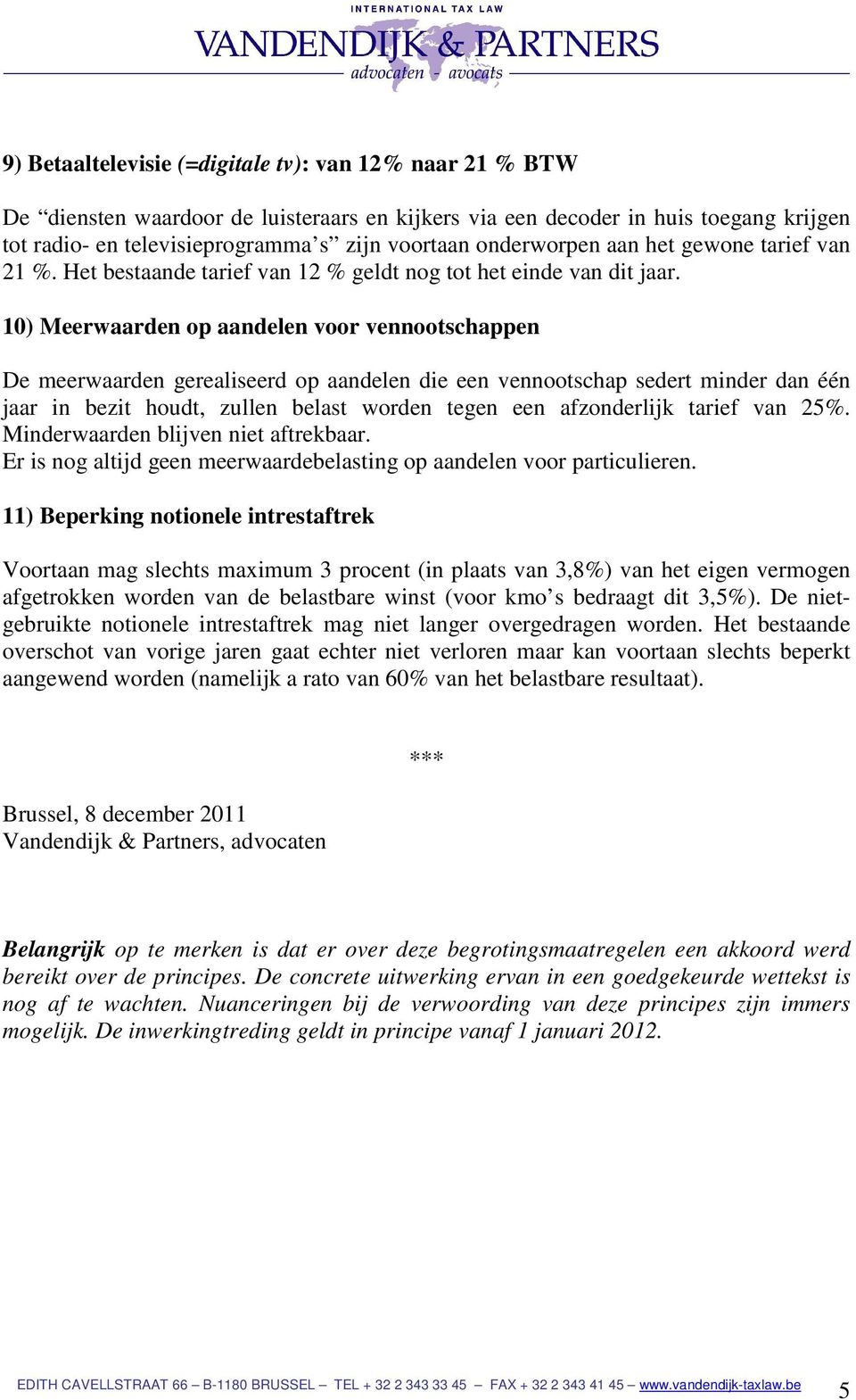 10) Meerwaarden op aandelen voor vennootschappen De meerwaarden gerealiseerd op aandelen die een vennootschap sedert minder dan één jaar in bezit houdt, zullen belast worden tegen een afzonderlijk