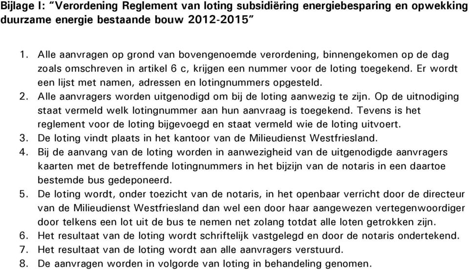 Er wordt een lijst met namen, adressen en lotingnummers opgesteld. 2. Alle aanvragers worden uitgenodigd om bij de loting aanwezig te zijn.