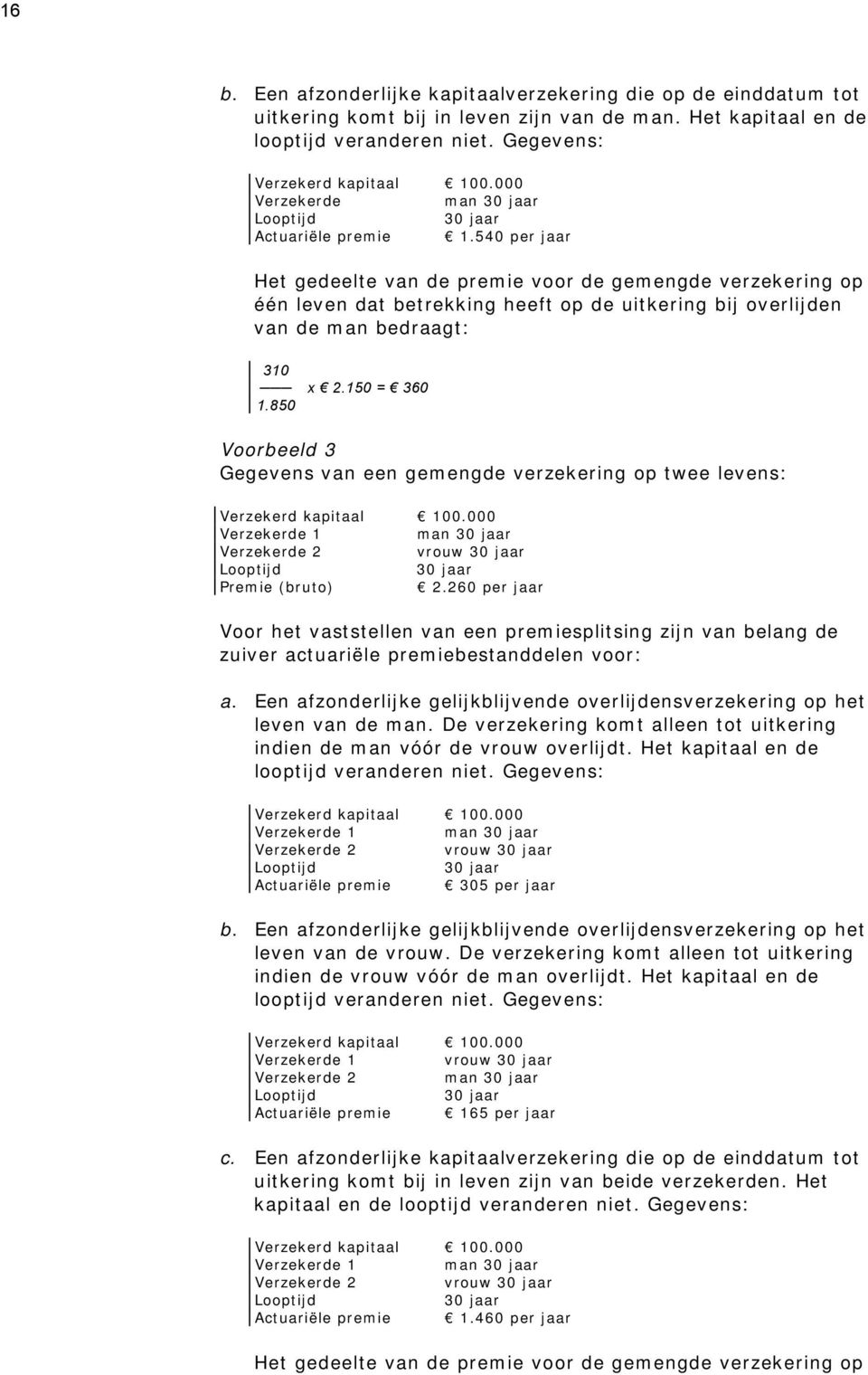 540 per jaar Het gedeelte van de premie voor de gemengde verzekering op één leven dat betrekking heeft op de uitkering bij overlijden van de man bedraagt: 310 x 2.150 = 360 1.