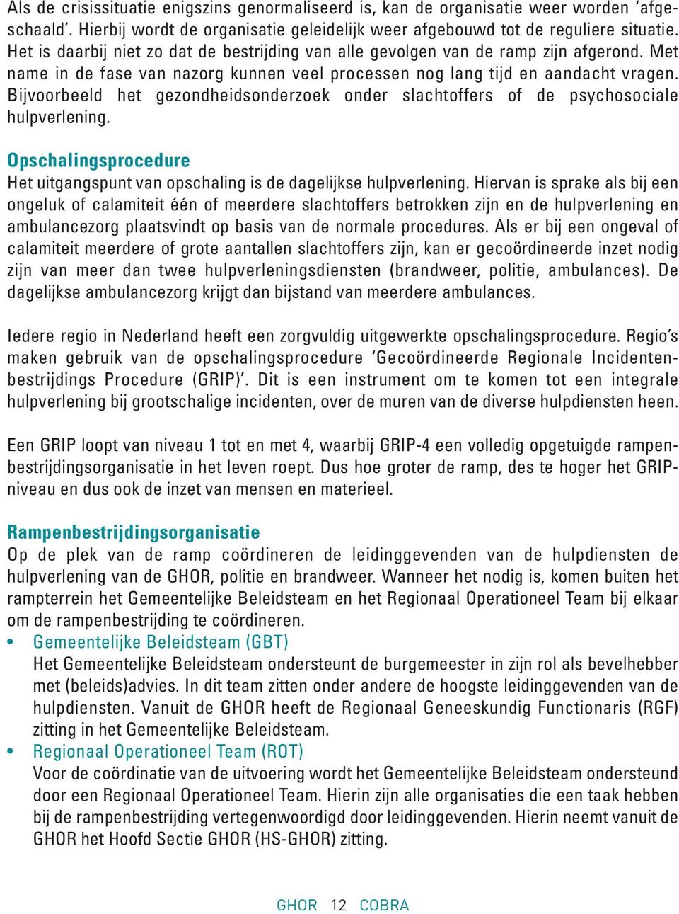 Bijvoorbeeld het gezondheidsonderzoek onder slachtoffers of de psychosociale hulpverlening. Opschalingsprocedure Het uitgangspunt van opschaling is de dagelijkse hulpverlening.