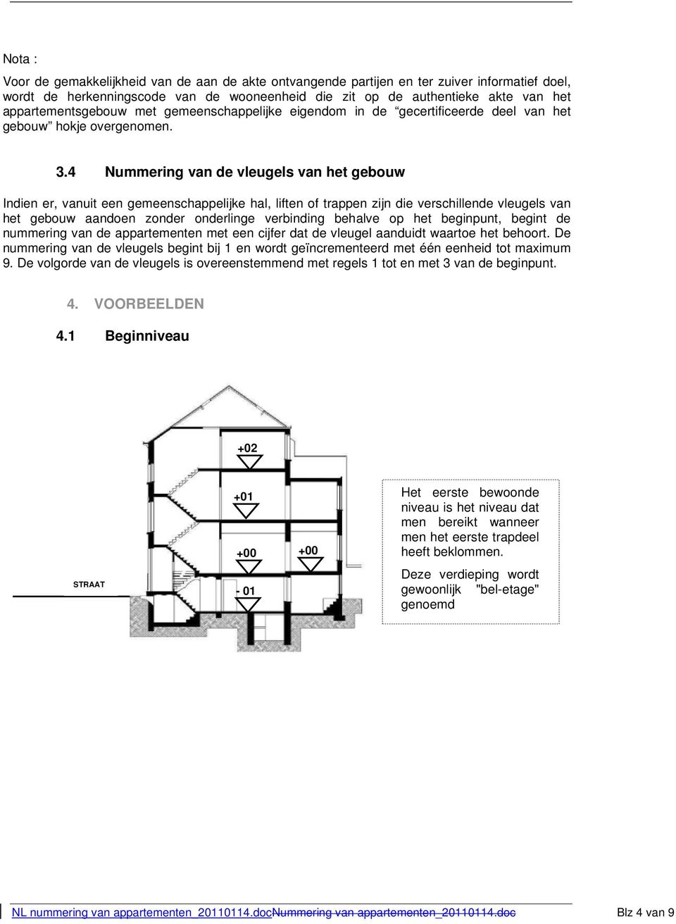 4 Nummering van de vleugels van het gebouw Indien er, vanuit een gemeenschappelijke hal, liften of trappen zijn die verschillende vleugels van het gebouw aandoen zonder onderlinge verbinding behalve