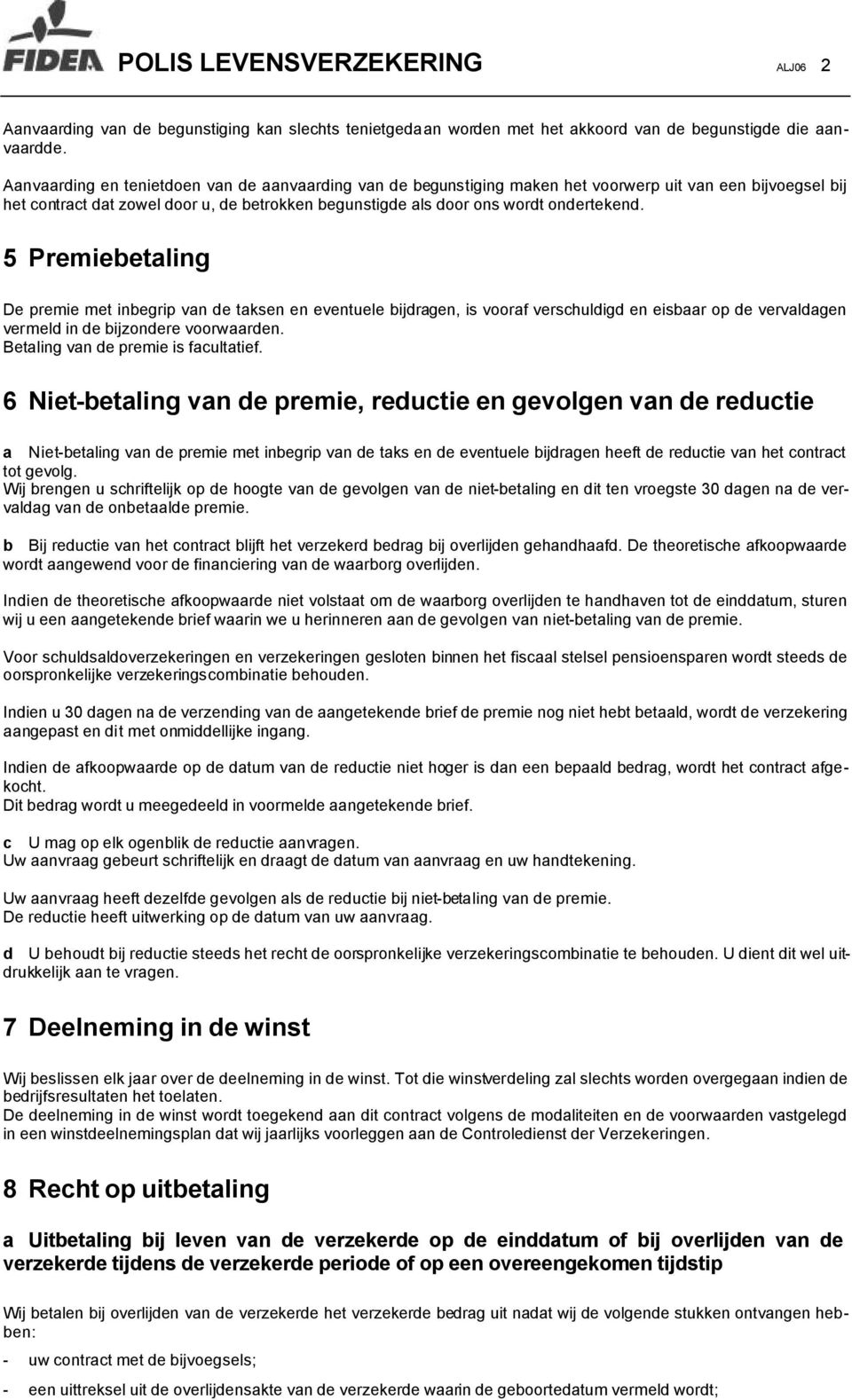 5 Premiebetaling De premie met inbegrip van de taksen en eventuele bijdragen, is vooraf verschuldigd en eisbaar op de vervaldagen vermeld in de bijzondere voorwaarden.