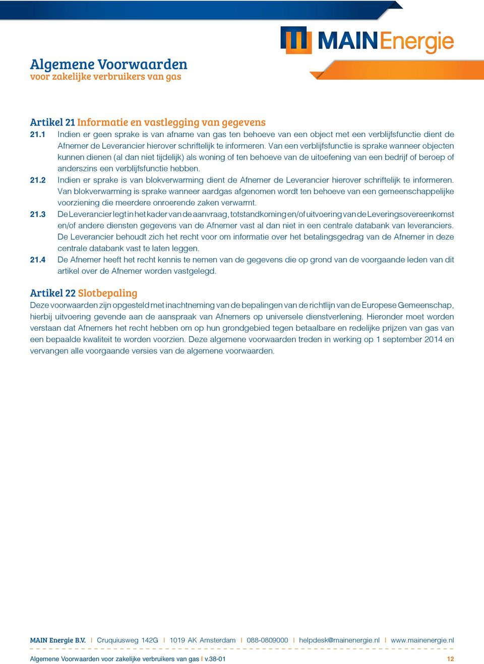 Van een verblijfsfunctie is sprake wanneer objecten kunnen dienen (al dan niet tijdelijk) als woning of ten behoeve van de uitoefening van een bedrijf of beroep of anderszins een verblijfsfunctie