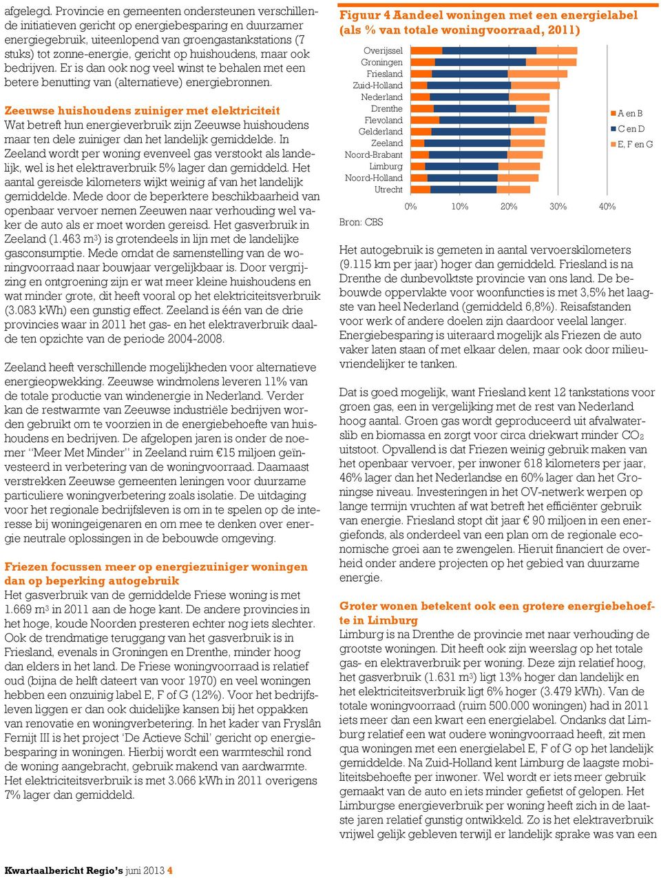 huishoudens, maar ook bedrijven. Er is dan ook nog veel winst te behalen met een betere benutting van (alternatieve) energiebronnen.