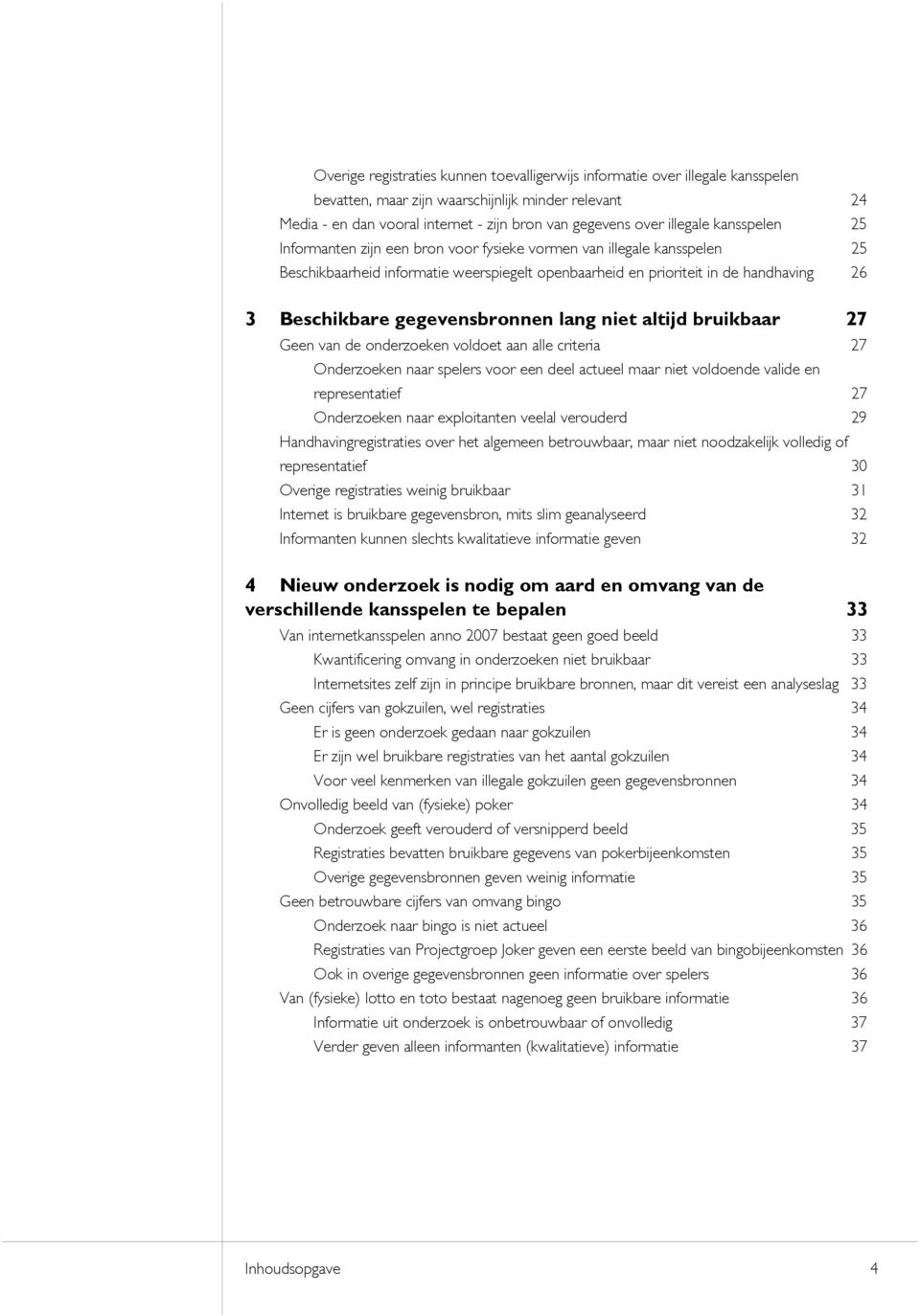 gegevensbronnen lang niet altijd bruikbaar 27 Geen van de onderzoeken voldoet aan alle criteria 27 Onderzoeken naar spelers voor een deel actueel maar niet voldoende valide en representatief 27