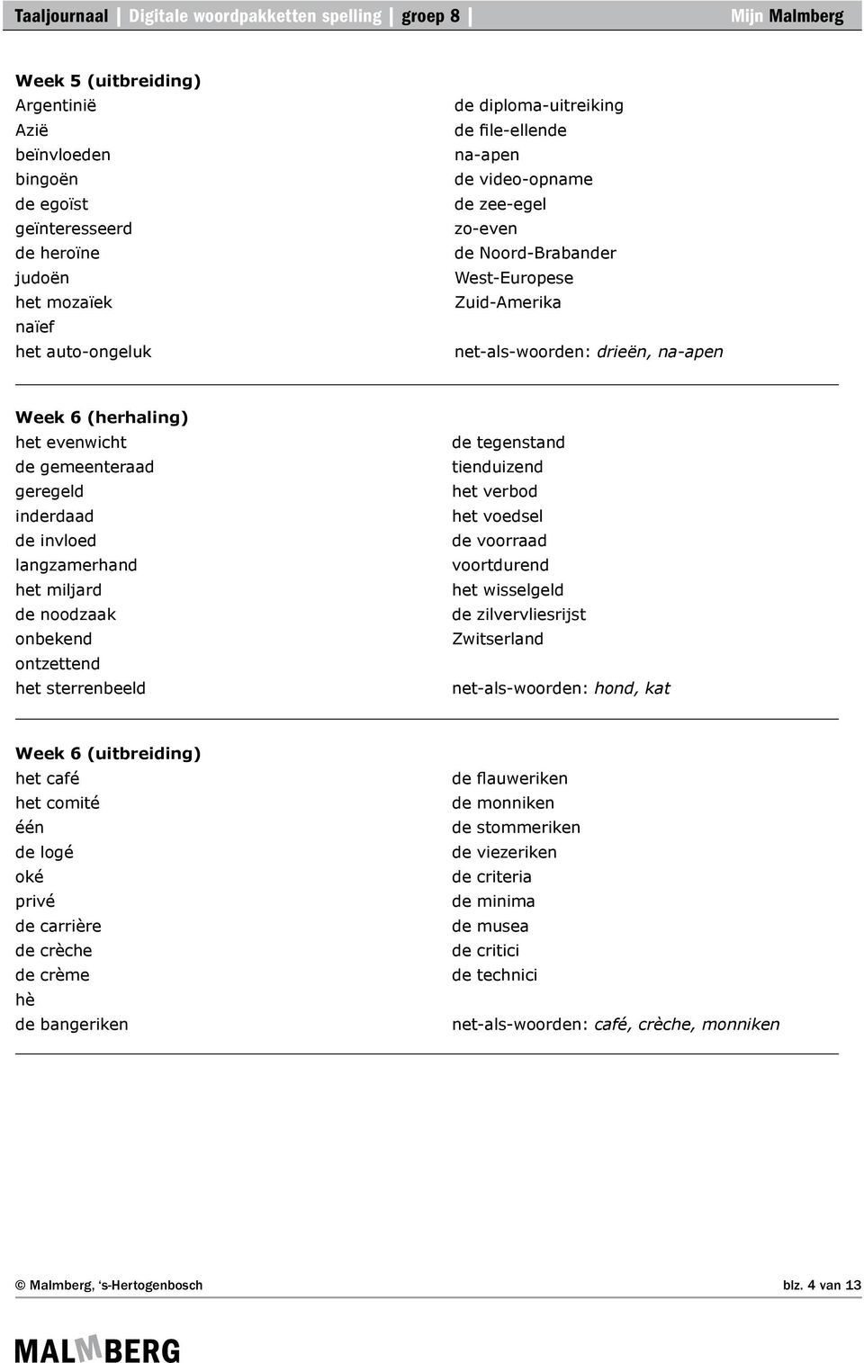 miljard de noodzaak onbekend ontzettend het sterrenbeeld de tegenstand tienduizend het verbod het voedsel de voorraad voortdurend het wisselgeld de zilvervliesrijst Zwitserland net-als-woorden: hond,