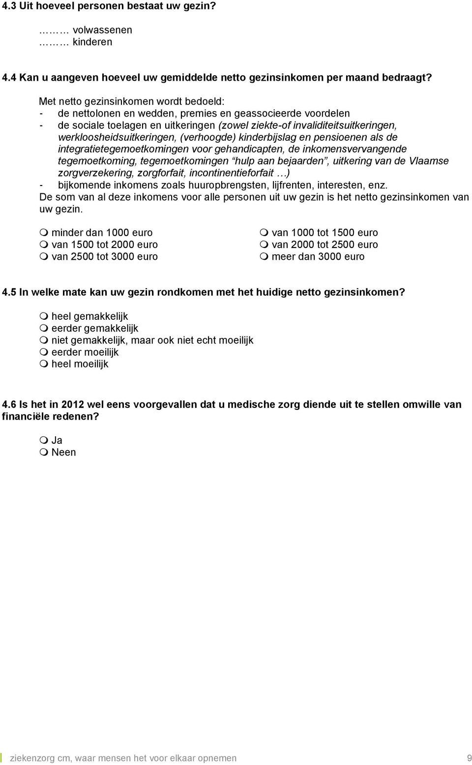 werkloosheidsuitkeringen, (verhoogde) kinderbijslag en pensioenen als de integratietegemoetkomingen voor gehandicapten, de inkomensvervangende tegemoetkoming, tegemoetkomingen hulp aan bejaarden,