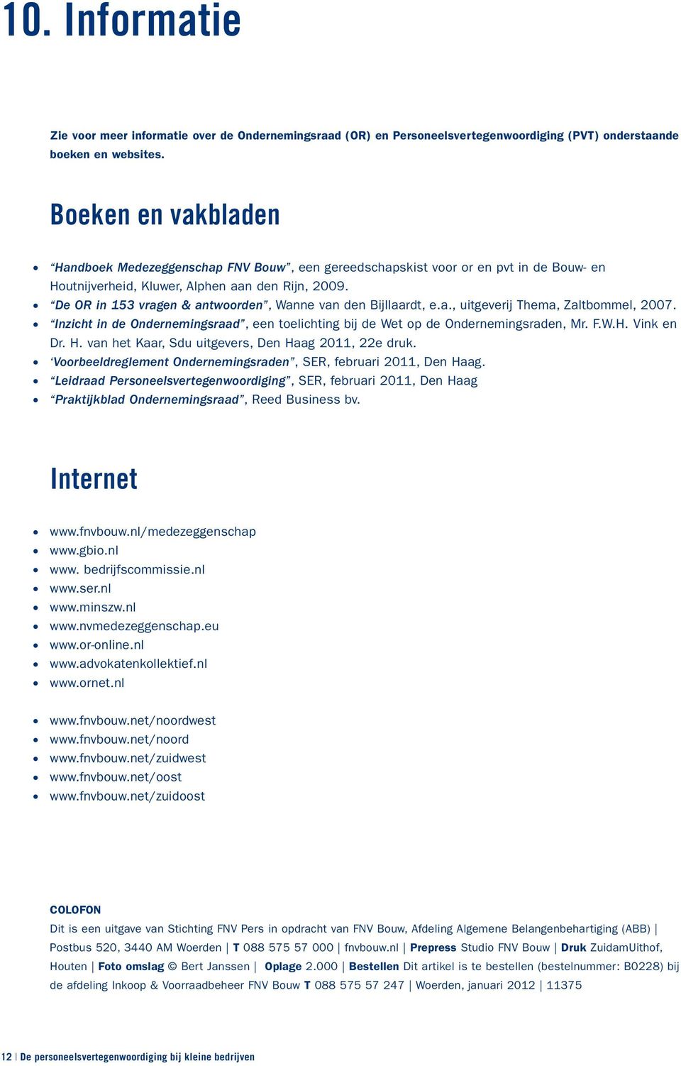 De OR in 153 vragen & antwoorden, Wanne van den Bijllaardt, e.a., uitgeverij Thema, Zaltbommel, 2007. Inzicht in de Ondernemingsraad, een toelichting bij de Wet op de Ondernemingsraden, Mr. F.W.H.