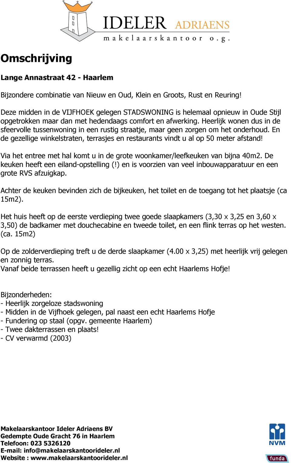 Heerlijk wonen dus in de sfeervolle tussenwoning in een rustig straatje, maar geen zorgen om het onderhoud. En de gezellige winkelstraten, terrasjes en restaurants vindt u al op 50 meter afstand!