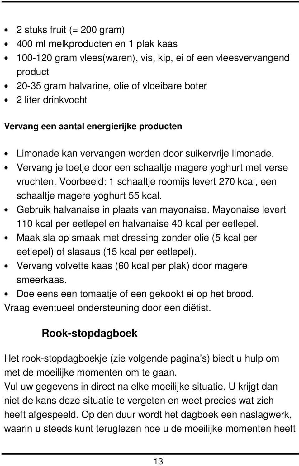 Voorbeeld: 1 schaaltje roomijs levert 270 kcal, een schaaltje magere yoghurt 55 kcal. Gebruik halvanaise in plaats van mayonaise.