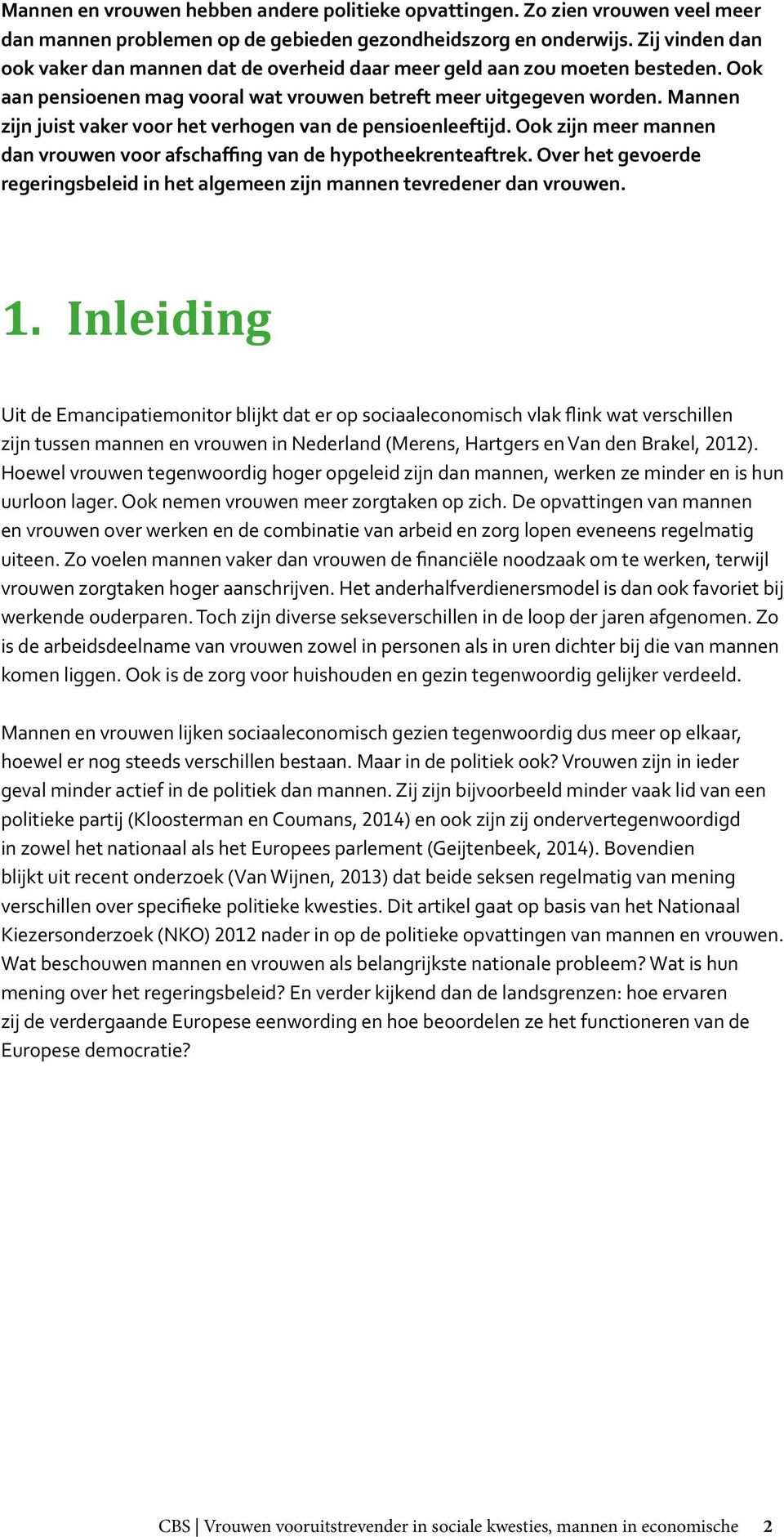 Mannen zijn juist vaker voor het verhogen van de pensioenleeftijd. Ook zijn meer mannen dan vrouwen voor afschaffing van de hypotheekrenteaftrek.