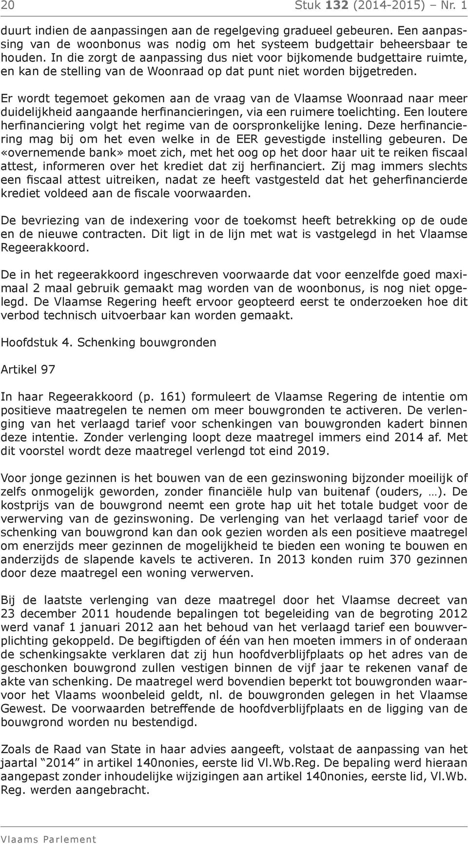 Er wordt tegemoet gekomen aan de vraag van de Vlaamse Woonraad naar meer duidelijkheid aangaande herfinancieringen, via een ruimere toelichting.