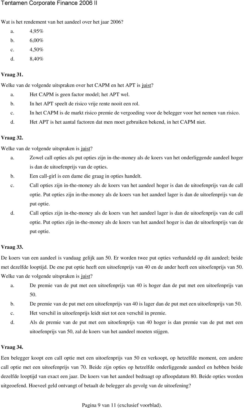 Vraag 32. Welke van de volgende uitspraken is juist? a. Zowel call opties als put opties zijn in-the-money als de koers van het onderliggende aandeel hoger is dan de uitoefenprijs van de opties. b.