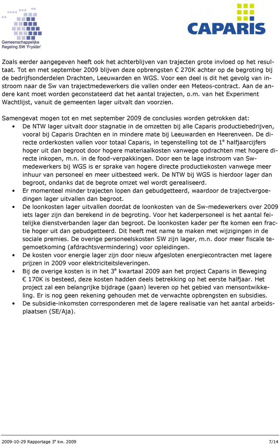 Voor een deel is dit het gevolg van instroom naar de Sw van trajectmedewerkers die vallen onder een Meteos-contract. Aan de andere kant moet worden geconstateerd dat het aantal trajecten, o.m. van het Experiment Wachtlijst, vanuit de gemeenten lager uitvalt dan voorzien.