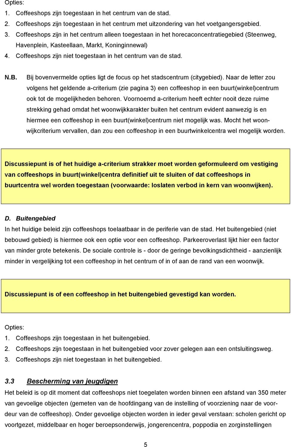 Coffeeshops zijn niet toegestaan in het centrum van de stad. N.B. Bij bovenvermelde opties ligt de focus op het stadscentrum (citygebied).