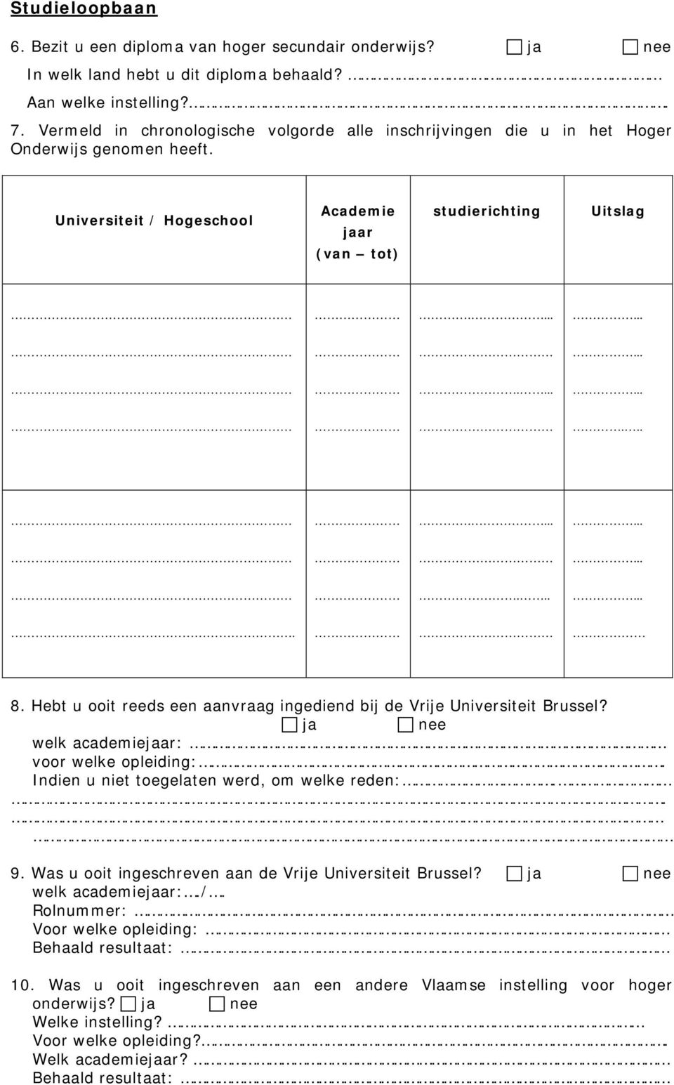 Hebt u ooit reeds een aanvraag ingediend bij de Vrije Universiteit Brussel? ja nee welk academiejaar: voor welke opleiding:. Indien u niet toegelaten werd, om welke reden:.. 9.