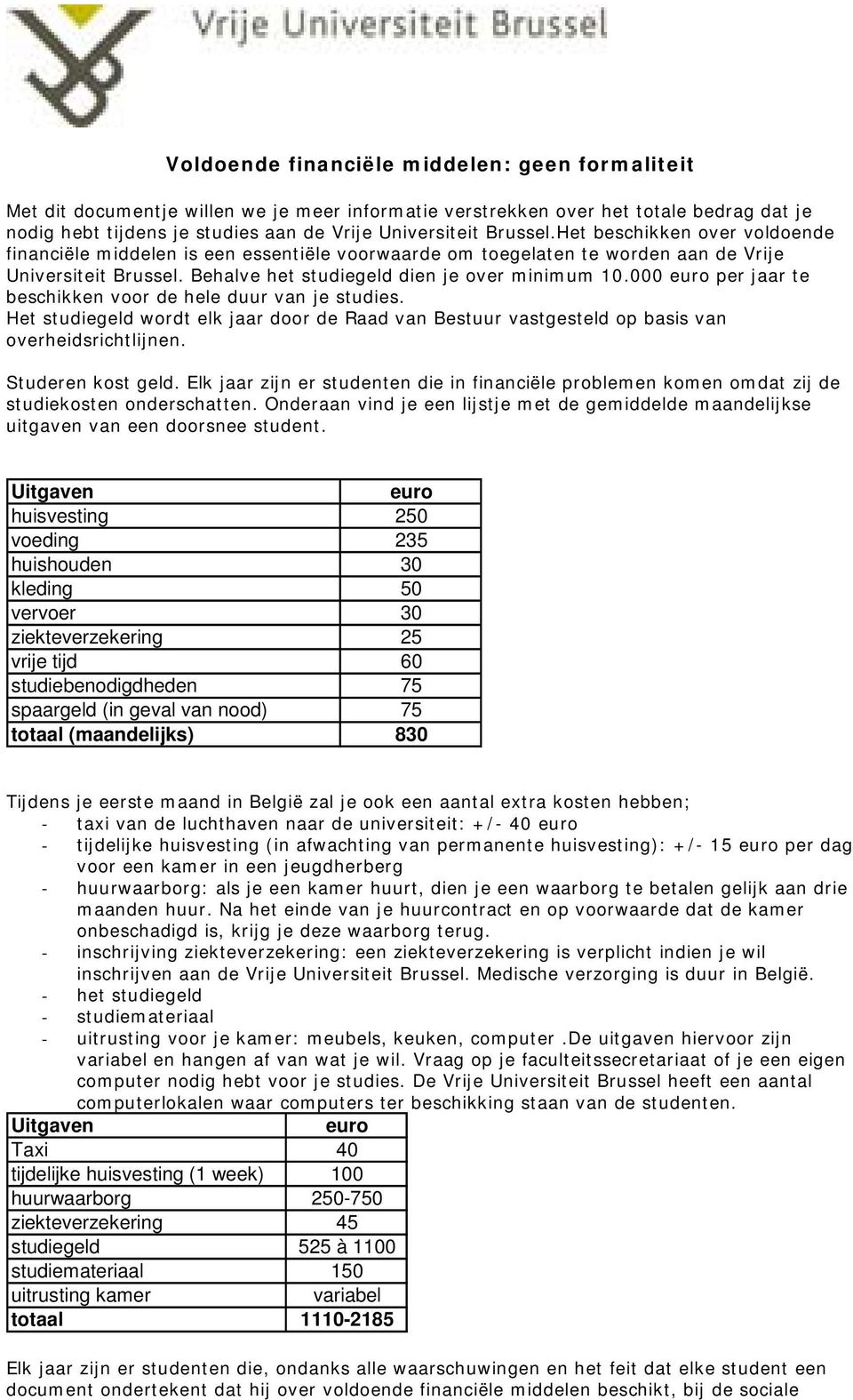 000 euro per jaar te beschikken voor de hele duur van je studies. Het studiegeld wordt elk jaar door de Raad van Bestuur vastgesteld op basis van overheidsrichtlijnen. Studeren kost geld.