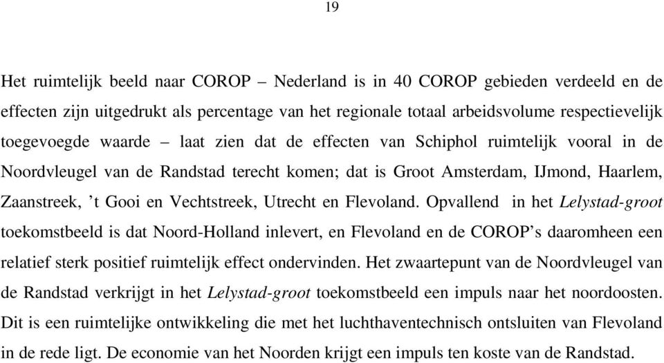 Flevoland. Opvallend in het Lelystad-groot toekomstbeeld is dat Noord-Holland inlevert, en Flevoland en de COROP s daaromheen een relatief sterk positief ruimtelijk effect ondervinden.